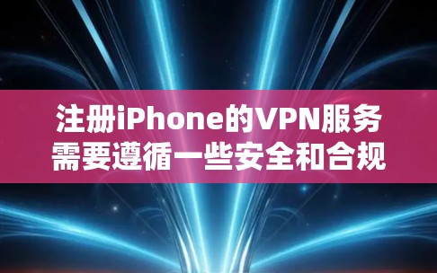 注册iPhone的VPN服务需要遵循一些安全和合规的步骤。以下是一些常见的步骤和建议，帮助您注册并配置VPN