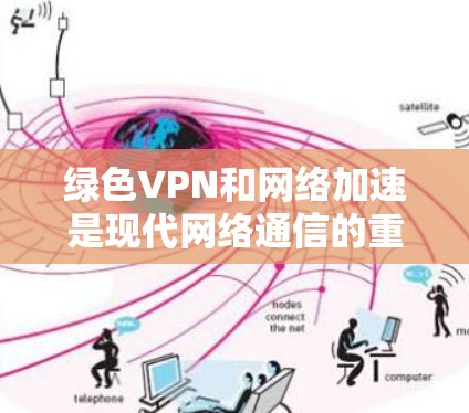 绿色VPN和网络加速是现代网络通信的重要工具,以下是详细的总结 绿色VPN和网络加速是现代网络通信的重要工具,以下是详细的总结