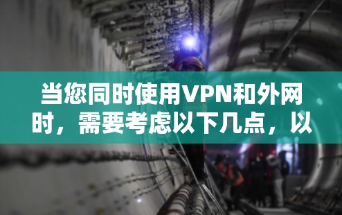 当您同时使用VPN和外网时，需要考虑以下几点，以确保安全和高效