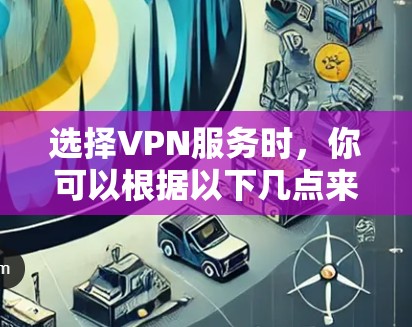 选择VPN服务时，你可以根据以下几点来帮助你做出选择