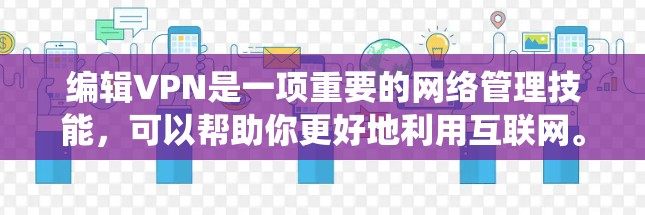 编辑VPN是一项重要的网络管理技能，可以帮助你更好地利用互联网。以下是一个系统化的指南，帮助你了解如何编辑VPN