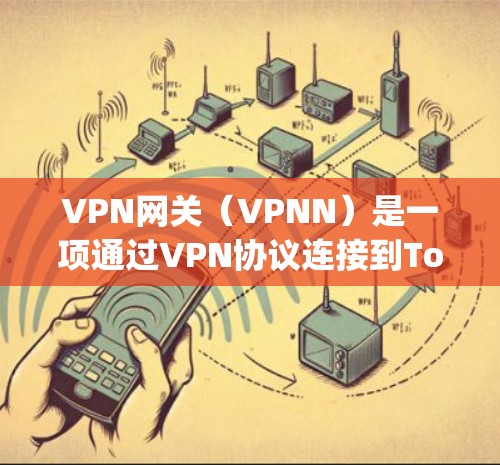 VPN网关（VPNN）是一项通过VPN协议连接到Tor网络的网络服务，允许用户在 computers.com 或其他 Tor 网站中访问 TorVPN。以下是关于 VPN 网关的详细信息