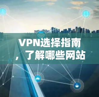 VPN选择指南，了解哪些网站值得信赖