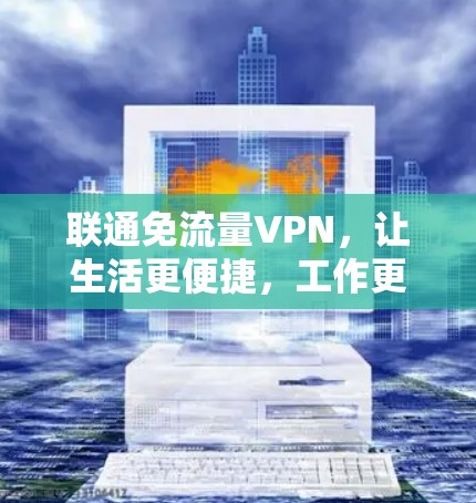联通免流量VPN，让生活更便捷，工作更安全！