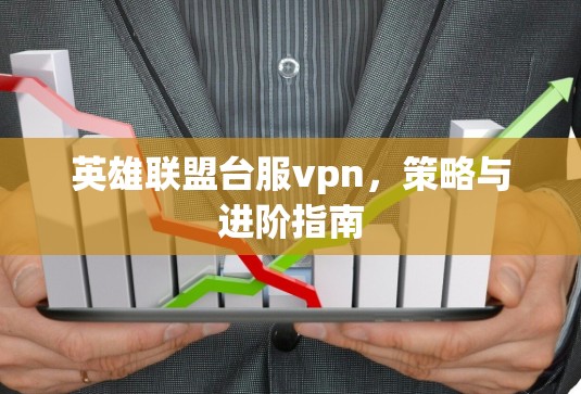 英雄联盟台服vpn，策略与进阶指南