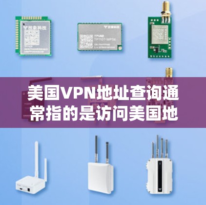 美国VPN地址查询通常指的是访问美国地区的VPN服务，这些服务通常基于美国的互联网基础设施，提供加密的视频和在线内容。以下是一些常见的美国VPN服务及其主要地址