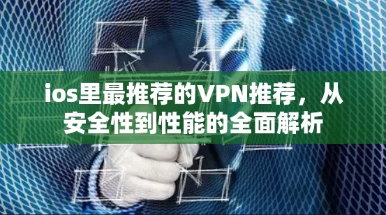 ios里最推荐的VPN推荐，从安全性到性能的全面解析