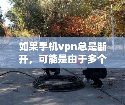 如果手机vpn总是断开,可能是由于多个原因导致的。以下是一些可能的原因和解决方法 如果手机vpn总是断开,可能是由于多个原因导致的。以下是一些可能的原因和解决方法