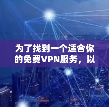 为了找到一个适合你的免费VPN服务，以下是综合考虑的步骤和推荐
