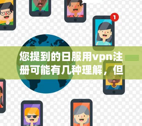 您提到的日服用vpn注册可能有几种理解，但根据上下文，您可能在询问如何注册VPN或相关的步骤。如果您是指如何在某个平台上注册VPN，或者想了解如何选择VPN服务，我将尽力帮助您