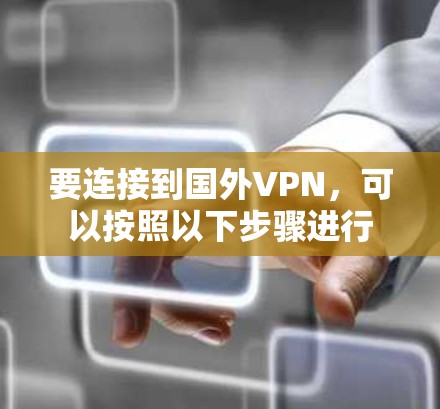 要连接到国外VPN，可以按照以下步骤进行
