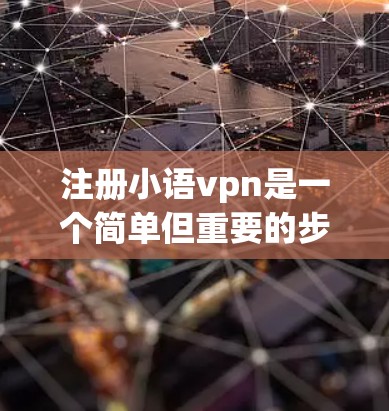 注册小语vpn是一个简单但重要的步骤，确保您能够使用该平台。以下是一个清晰的指南，帮助您顺利完成注册