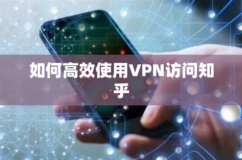 如何高效使用VPN访问知乎 如何高效使用VPN访问知乎