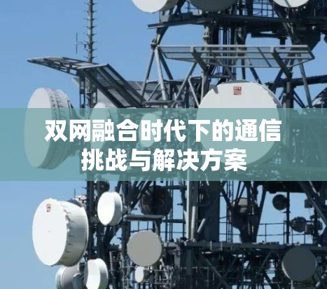 双网融合时代下的通信挑战与解决方案