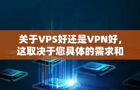 关于VPS好还是VPN好，这取决于您具体的需求和应用场景。以下是两个主要软件的不同之处