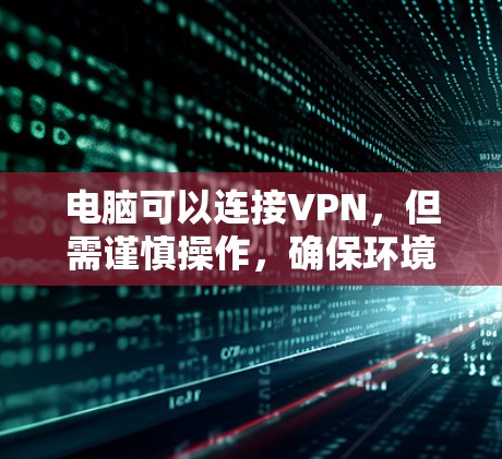 电脑可以连接VPN，但需谨慎操作，确保环境安全和配置正确。以下是详细的步骤