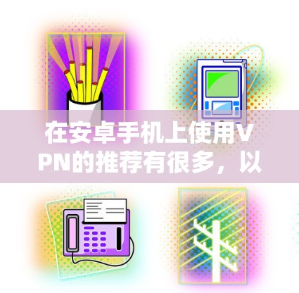 在安卓手机上使用VPN的推荐有很多,以下是一些常见的选择,涵盖了多种功能和安全性的 VPN 现象 在安卓手机上使用VPN的推荐有很多,以下是一些常见的选择,涵盖了多种功能和安全性的 VPN 现象