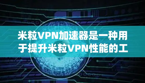 米粒VPN加速器是一种用于提升米粒VPN性能的工具，旨在优化VPN连接的Speed and Security。以下是关于米粒VPN加速器的详细信息