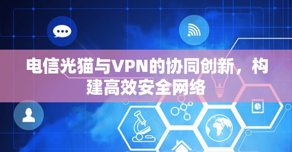 电信光猫与VPN的协同创新，构建高效安全网络
