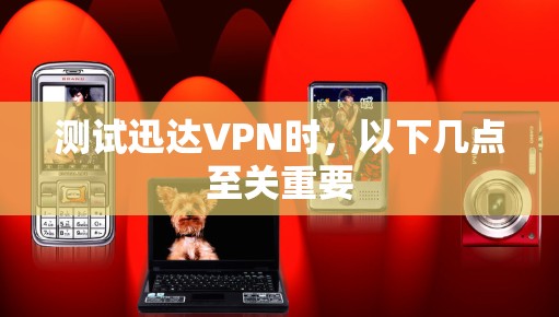 测试迅达VPN时，以下几点至关重要