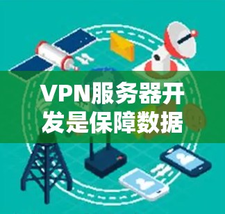 VPN服务器开发是保障数据安全和服务器环境安全的重要手段。以下是关于VPN服务器开发的详细步骤和内容,帮助您理解和实现VPN服务器 VPN服务器开发是保障数据安全和服务器环境安全的重要手段。以下是关于VPN服务器开发的详细步骤和内容,帮助您理解和实现VPN服务器