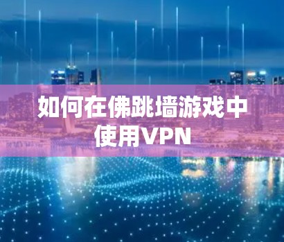 如何在佛跳墙游戏中使用VPN