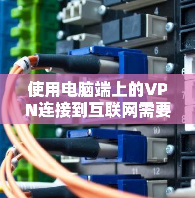 使用电脑端上的VPN连接到互联网需要按照以下步骤进行