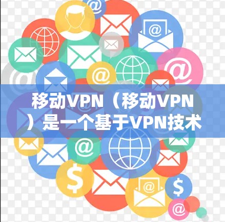 移动VPN（移动VPN）是一个基于VPN技术的移动应用，通常用于加密通信或支付等场景，专为移动设备设计。它通过连接移动设备到云端，提供加密传输功能，保护用户数据安全。具体业务范围可能包括