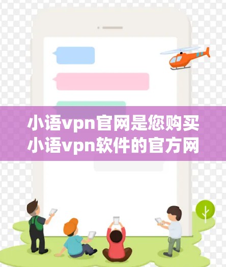 小语vpn官网是您购买小语vpn软件的官方网站,提供多种视频通话解决方案。以下是一些关于小语vpn的详细信息 小语vpn官网是您购买小语vpn软件的官方网站,提供多种视频通话解决方案。以下是一些关于小语vpn的详细信息