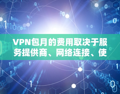VPN包月的费用取决于服务提供商、网络连接、使用时长以及用户的具体需求。以下是一般性的解释和范围