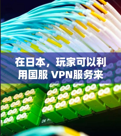 在日本,玩家可以利用国服 VPN服务来远程连接到本地游戏服务器,从而优化游戏体验。以下是对日本相关国服 VPN 服务的详细分析 在日本,玩家可以利用国服 VPN服务来远程连接到本地游戏服务器,从而优化游戏体验。以下是对日本相关国服 VPN 服务的详细分析