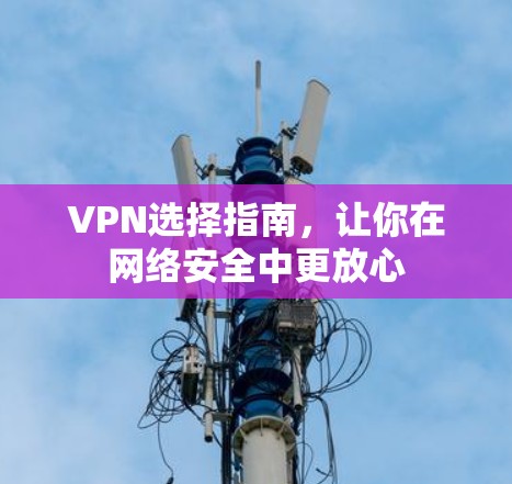 VPN选择指南，让你在网络安全中更放心