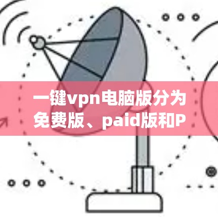 一键vpn电脑版分为免费版、paid版和Pro版三种主要版本,各有其不同的功能和适用场景 一键vpn电脑版分为免费版、paid版和Pro版三种主要版本,各有其不同的功能和适用场景