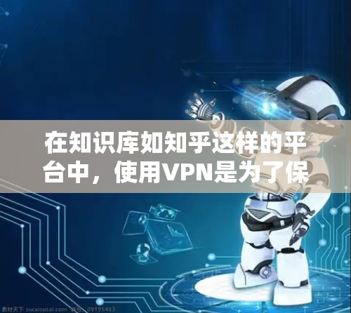 在知识库如知乎这样的平台中，使用VPN是为了保护用户的隐私和数据安全。以下是关于VPN在知识库中的具体作用和注意事项