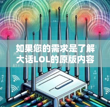 如果您的需求是了解大话LOL的原版内容或游戏规则，建议您购买原版游戏或通过在线平台观看。此外，VPN可能无法满足原版LOL内容的需求，因此建议您考虑是否真的需要VPN来观看日服LOL