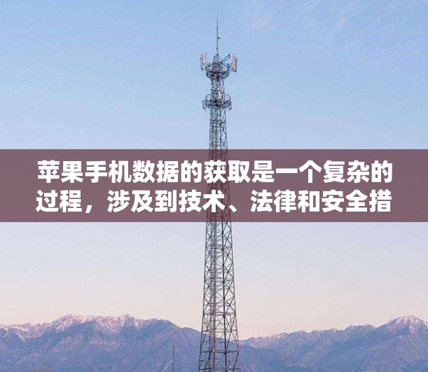 苹果手机数据的获取是一个复杂的过程，涉及到技术、法律和安全措施。以下是一些关键点，帮助你更好地理解和保护自己的数据
