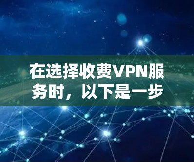 在选择收费VPN服务时，以下是一步步的分析和建议