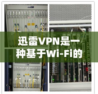 迅雷VPN是一种基于Wi-Fi的VPN服务，主要用于在移动设备上进行视频通话、文件传输和游戏连接。以下是一些关于迅雷VPN的常见问题和解答，帮助您更好地使用迅雷VPN