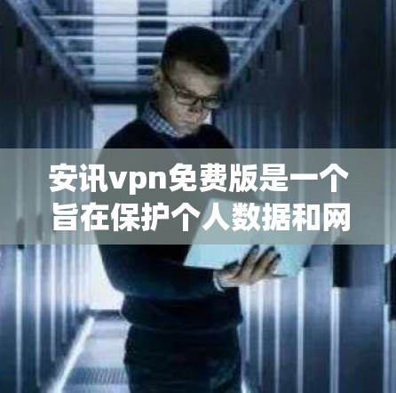 安讯vpn免费版是一个旨在保护个人数据和网络安全的软件，虽然它被称为免费版，但它确实存在并提供了一些功能。以下是关于安讯vpn免费版的详细信息
