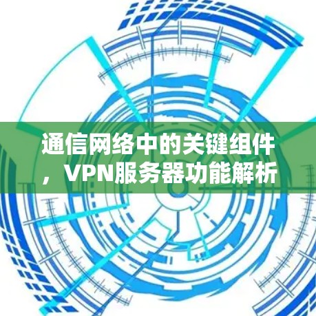 通信网络中的关键组件，VPN服务器功能解析