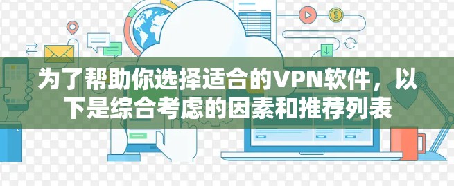 为了帮助你选择适合的VPN软件，以下是综合考虑的因素和推荐列表