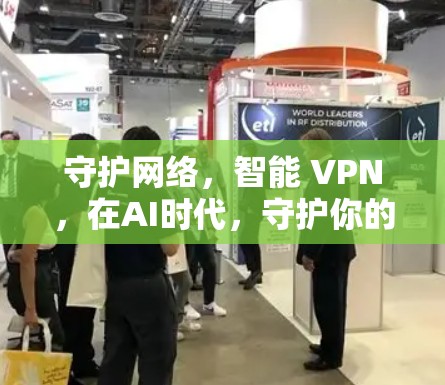 守护网络,智能 VPN,在AI时代,守护你的数据与隐私 守护网络,智能 VPN,在AI时代,守护你的数据与隐私
