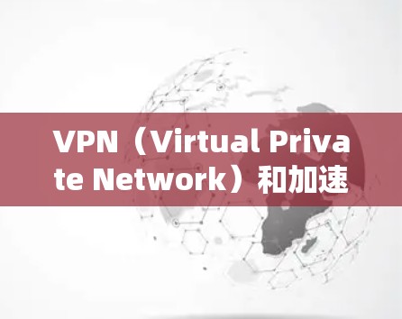 VPN（Virtual Private Network）和加速器并不是完全一样的工具，它们在功能和用途上有显著的不同。以下是它们的主要区别和比较