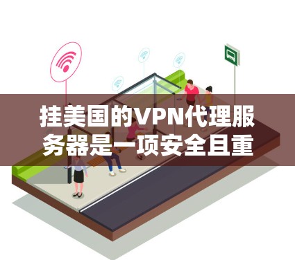 挂美国的VPN代理服务器是一项安全且重要的操作，涉及多个步骤和考虑因素。以下是一个分步指南，帮助您顺利完成挂入过程