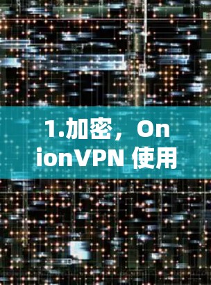 1.加密，OnionVPN 使用 Tor 加密技术，确保数据在传输过程中不会被截获