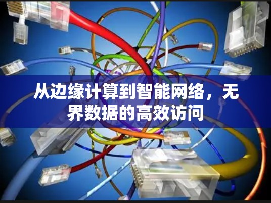 从边缘计算到智能网络，无界数据的高效访问