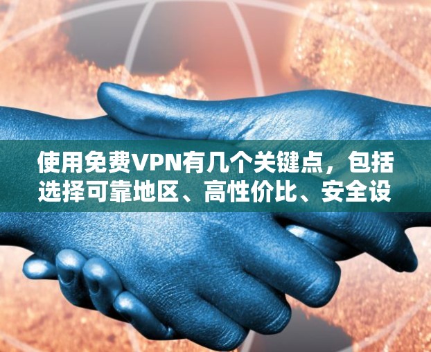 使用免费VPN有几个关键点，包括选择可靠地区、高性价比、安全设备设置和兼容性。尽管免费VPN可能不如付费VPN可靠，但它们提供了低到中等的使用体验，适合偶尔使用的情况。以下是对免费VPN的详细总结