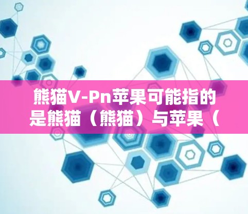 熊猫V-Pn苹果可能指的是熊猫（熊猫）与苹果（Pn）的联名款产品，具体细节可能因地区和品牌而异。以下是一些可能的解释
