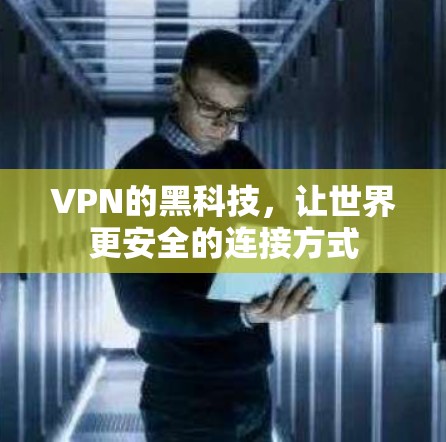 VPN的黑科技，让世界更安全的连接方式