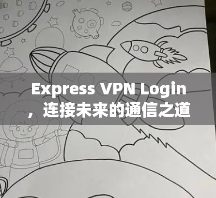 Express VPN Login，连接未来的通信之道